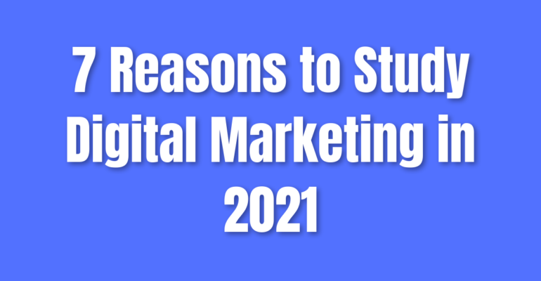 7 Reasons to Study Digital Marketing in 2021