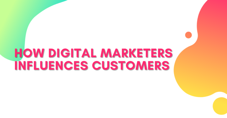 HOW DIGITAL MARKETERS INFLUENCES CUSTOMERS