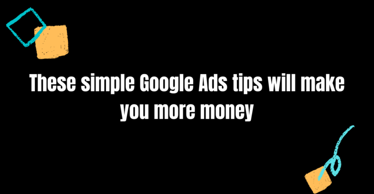 These simple Google Ads tips will make you more money